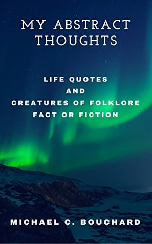 Full Download My Abstract Thoughts: Life Quotes and Creatures of Folklore - Fact or Fiction - Michael Bouchard file in PDF