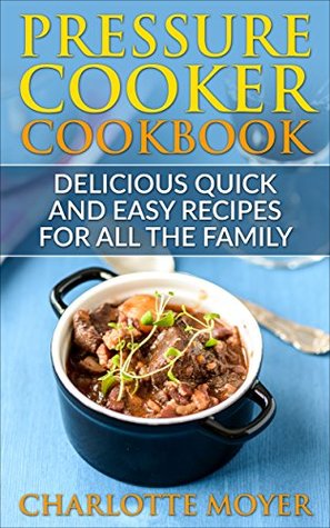 Read Online PRESSURE COOKER: DUMP DINNERS: Delicious Quick and Easy Recipes for all the Family (Cookbook, Quick Meals, Slow Cooker, Crock Pot) - Charlotte Moyer file in PDF