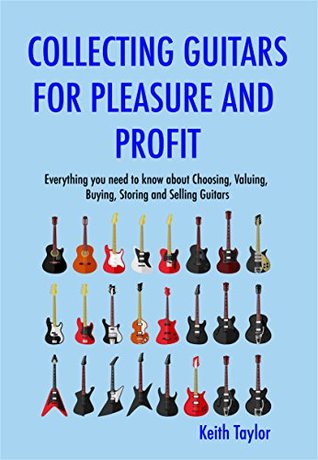 Read Collecting Guitars For Pleasure And Profit: Everything You Need To Know About Choosing, Buying, Storing And Selling Guitars - Keith Taylor | PDF