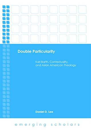 Full Download Double Particularity: Karl Barth, Contextuality, and Asian American Theology - Daniel D. Lee | PDF