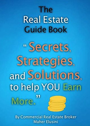 Read Online The Real Estate Guide Book: “Secrets, Strategies, and Solutions, to help YOU Earn More.” - Ma'her Elusini | PDF