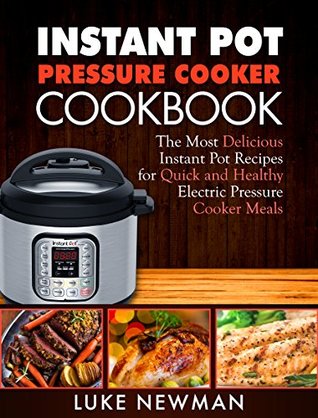 Read Online Instant Pressure Cooker Cookbook: The Most Delicious Instant Pot Recipes for Quick and Healthy Electric Pressure Cooker Meals - Luke Newman file in PDF