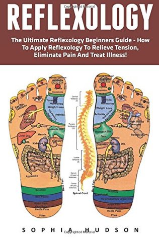 Read Reflexology: The Ultimate Reflexology Beginners Guide - How to Apply Reflexology to Relieve Tension, Eliminate Pain and Treat Illness! (Reflexology For Sex, Podiatry, Palmistry) - Sophia Hudson file in PDF