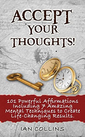 Read Accept Your Thoughts! 101 Powerful Affirmations Including 7 Amazing Mental Techniques to Create Life-Changing Results. (Silver Collection Book 17) - Ian Collins | PDF