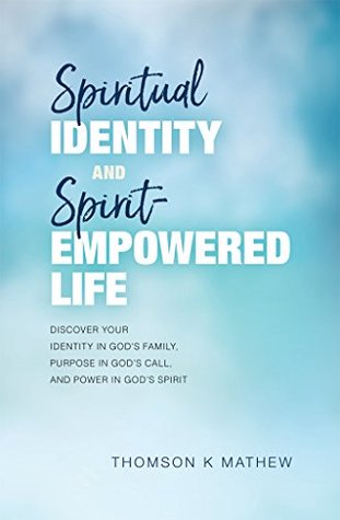 Read Spiritual Identity and Spirit-Empowered Life: Discover Your Identity in God's Family, Purpose in God's Call, and Power in God's Spirit - Thomson K Mathew | PDF