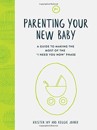 Full Download Parenting Your New Baby: A Guide to Making the Most of the I Need You Now Phase - Kristen Ivy file in PDF