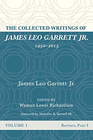 Full Download The Collected Writings of James Leo Garrett Jr., 1950–2015: Volume One: Baptists, Part I - James Leo Garrett Jr. file in PDF