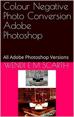 Full Download Colour Negative Photo Conversion Adobe Photoshop: All Adobe Photoshop Versions (Adobe Photoshop Made Easy Book 280) - Wendi E.M. Scarth | ePub
