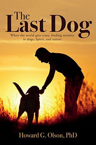 Download The Last Dog: When the world gets crazy, finding serenity in dogs, Spirit, and nature - Howard G. Olson | PDF