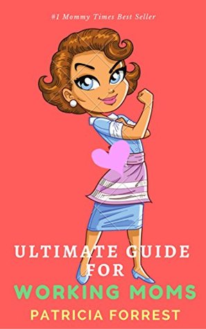 Read Online Defintive Guide for Working Moms: Find Your Balance between Work and Home, Your Kids and your Career - Patricia Forrest | PDF