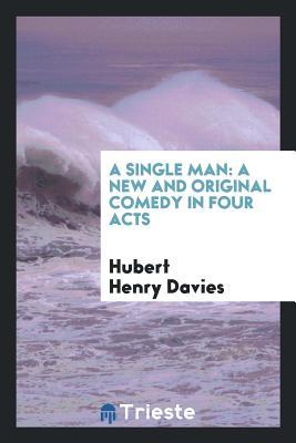 Read A Single Man: A New and Original Comedy in Four Acts - Hubert Henry Davies | PDF