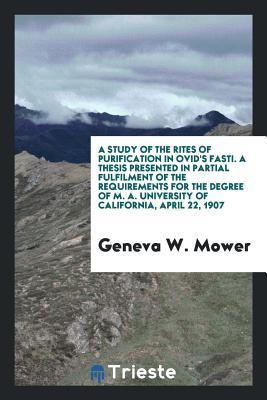 Download A Study of the Rites of Purification in Ovid's Fasti. a Thesis Presented in Partial Fulfilment of the Requirements for the Degree of M. A. University of California, April 22, 1907 - Geneva W Mower file in PDF