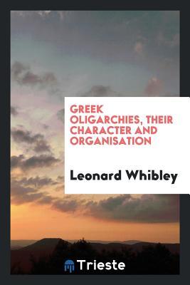 Full Download Greek Oligarchies, Their Character and Organisations - Leonard Whibley | PDF