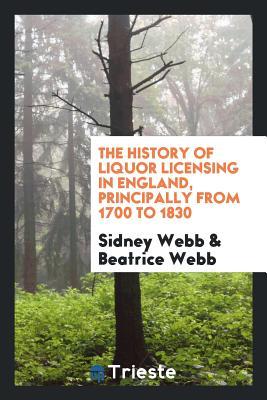Full Download The History of Liquor Licensing in England, Principally from 1700 to 1830 - Sidney Webb file in ePub