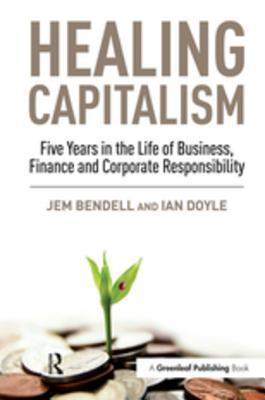 Full Download Healing Capitalism: Five Years in the Life of Business, Finance and Corporate Responsibility - Jem Bendell | PDF