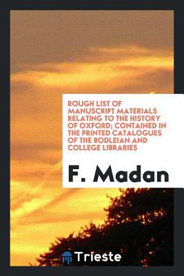 Read Online Rough List of Manuscript Materials Relating to the History of Oxford; Contained in the Printed Catalogues of the Bodleian and College Libraries - Falconer Madan file in PDF