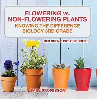 Read Online Flowering vs. Non-Flowering Plants : Knowing the Difference - Biology 3rd Grade   Children's Biology Books - Baby Professor | PDF