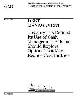 Read Debt Management: Treasury Has Refined Its Use of Cash Management Bills But Should Explore Options That May Reduce Cost Further - U.S. Government Accountability Office | ePub