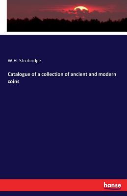 Read Catalogue of a Collection of Ancient and Modern Coins - W H Strobridge file in PDF