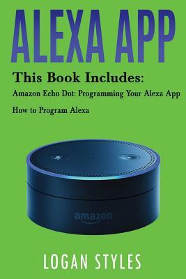 Read Online Alexa App: 2 Manuscripts-Amazon Echo Dot: Programming Your Alexa App and How to Program Alexa - Logan Styles | PDF