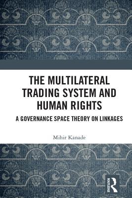 Read Online The Multilateral Trading System and Human Rights: A Governance Space Theory on Linkages - Mihir Kanade | ePub