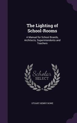 Read The Lighting of School-Rooms: A Manual for School Boards, Architects, Superintendents and Teachers - Stuart Henry Rowe | PDF