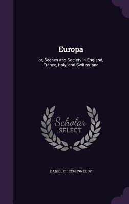 Download Europa: Or, Scenes and Society in England, France, Italy, and Switzerland - Daniel Clarke Eddy file in PDF