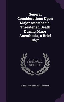 Read General Considerations Upon Major Anesthesia, Threatened Death During Major Anesthesia, a Brief Digr - Robert Hugh Mackay Dawbarn file in PDF