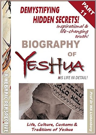 Read Online Life, Culture, Customs & Traditions of Yeshua: All Four Gospels Combined into One Full Biography Part 11 (Gospel Series) - W.A. Liebenberg | PDF