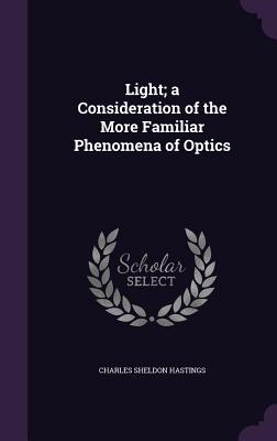 Read Light; A Consideration of the More Familiar Phenomena of Optics - Charles Sheldon Hastings file in PDF