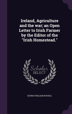 Read Ireland, Agriculture and the War; An Open Letter to Irish Farmer by the Editor of the Irish Homestead. - George William Russell file in ePub