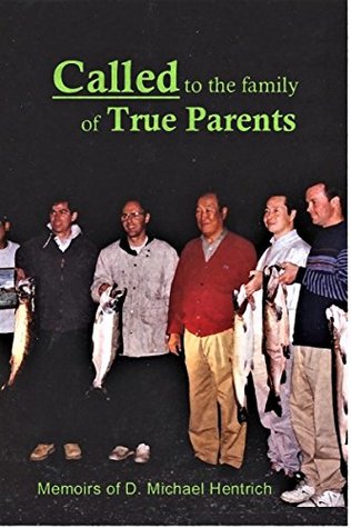 Read Online Called to the Family of True Parents: Memoirs of D. Michael Hentrich - D. Michael Hentrich | PDF