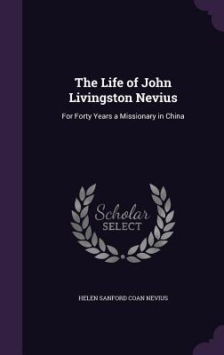 Read The Life of John Livingston Nevius: For Forty Years a Missionary in China - Helen Sanford Coan Nevius | ePub