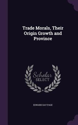 Full Download Trade Morals, Their Origin Growth and Province - Edward Day Page | PDF