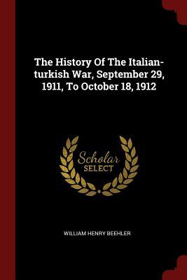 Read Online The History of the Italian-Turkish War, September 29, 1911, to October 18, 1912 - William Henry Beehler | PDF