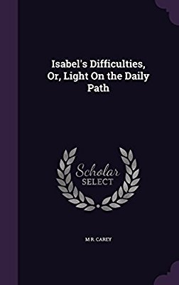 Read Online Isabel's Difficulties, Or, Light on the Daily Path - M.R. Carey file in PDF
