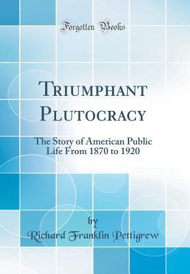 Download Triumphant Plutocracy: The Story of American Public Life from 1870 to 1920 (Classic Reprint) - Richard Franklin Pettigrew | ePub