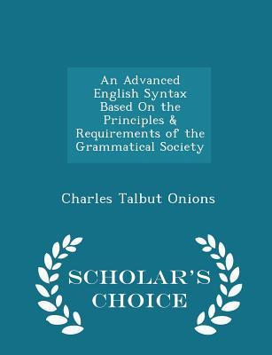 Full Download An Advanced English Syntax Based on the Principles & Requirements of the Grammatical Society - Scholar's Choice Edition - Charles Talbut Onions | PDF