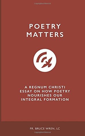 Download Poetry Matters: A Regnum Christi Essay on How Poetry Nourishes Our Integral Formation - Fr. Bruce Wren LC STL file in PDF