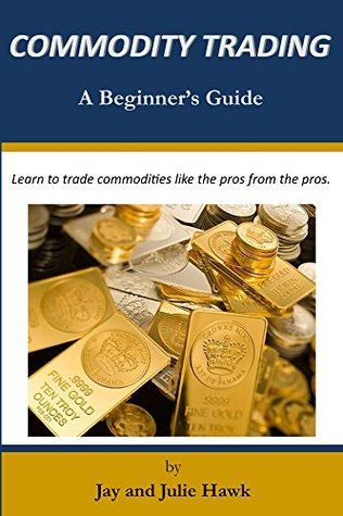 Download Commodity Trading: A Beginner's Guide (Beginner's Guides to Financial Markets Trading Book 3) - Jay Hawk file in PDF