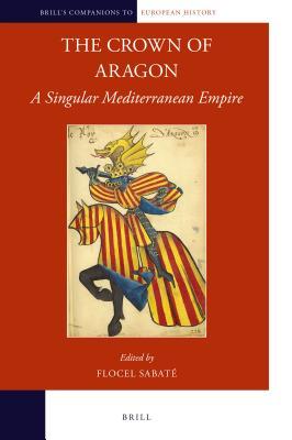 Full Download The Crown of Aragon: A Singular Mediterranean Empire - Flocel Sabate | ePub