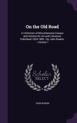 Full Download On the Old Road: A Collection of Miscellaneous Essays and Articles on Art and Literature, Published 1834-1885 / By John Ruskin--, Volume 1 - John Ruskin file in ePub