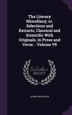 Read The Literary Miscellany; Or, Selections and Extracts, Classical and Scientific with Originals, in Prose and Verse .. Volume V9 - George Nicholson file in ePub