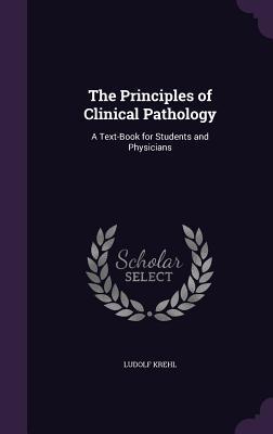 Read Online The Principles of Clinical Pathology: A Text-Book for Students and Physicians - Ludolf Krehl | ePub