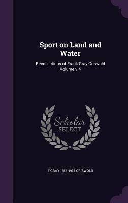 Read Online Sport on Land and Water: Recollections of Frank Gray Griswold Volume V.4 - Frank Gray Griswold file in ePub