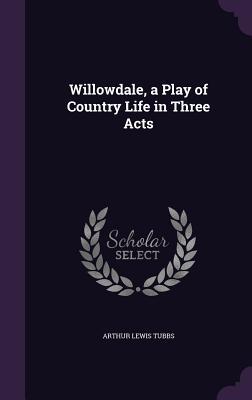 Read Online Willowdale, a Play of Country Life in Three Acts - Arthur Lewis Tubbs file in ePub