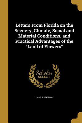 Read Letters from Florida on the Scenery, Climate, Social and Material Conditions, and Practical Advantages of the Land of Flowers - Jane R Griffing file in PDF