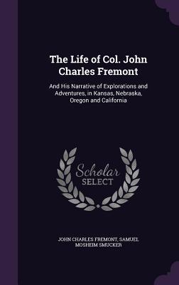 Read Online The Life of Col. John Charles Fremont: And His Narrative of Explorations and Adventures, in Kansas, Nebraska, Oregon and California - John C. Frémont | PDF