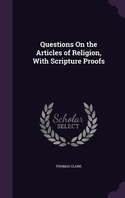 Full Download Questions on the Articles of Religion, with Scripture Proofs - Thomas Clark | ePub