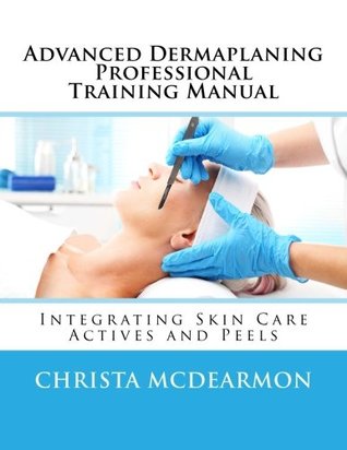 Full Download Advanced Dermaplaning Professional Training Manual: Integrating Skin Care Actives and Peels - Christa McDearmon | ePub